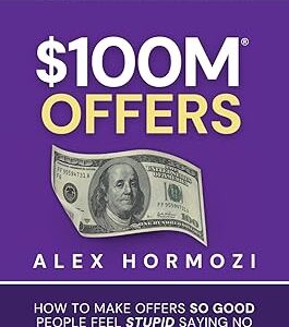 $100M Offers: How To Make Offers So Good People Feel Stupid Saying No